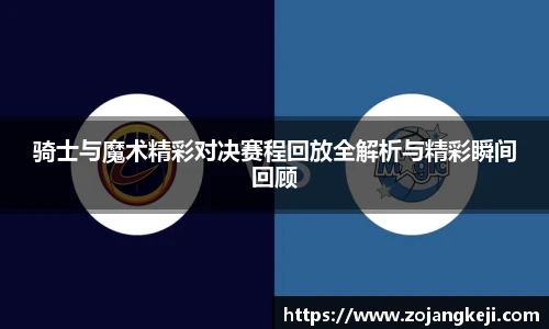 骑士与魔术精彩对决赛程回放全解析与精彩瞬间回顾